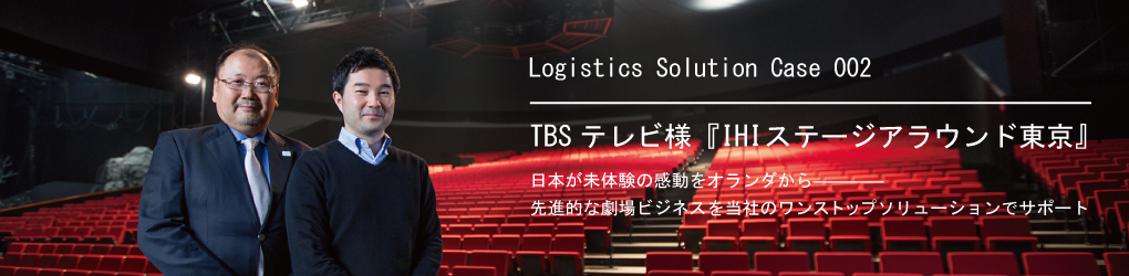 Logistics Solution Case 002株式会社TBSテレビ様|日本が未体験の感動をオランダから―――― 先進的な劇場ビジネスを当社のワンストップソリューションでサポート。