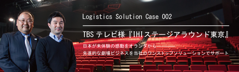 Logistics Solution Case 002株式会社TBSテレビ様|日本が未体験の感動をオランダから―――― 先進的な劇場ビジネスを当社のワンストップソリューションでサポート。