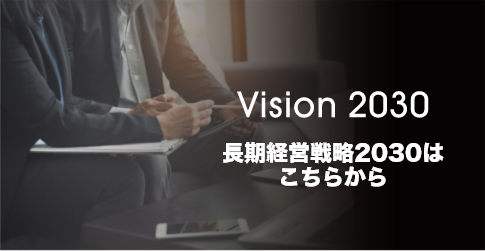 Vision2023 長期経営戦略2030はこちら